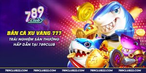 15 ban ca xu vang 777 trai nghiem san thuong hap dan tai 789club