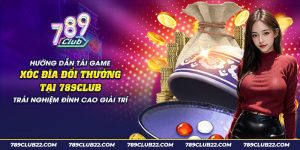 19 huong dan tai game xoc dia doi thuong tai 789club trai nghiem dinh cao giai tri