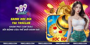 20 game xoc dia tai 789club kham pha cam giac soi dong cua the gioi danh bai