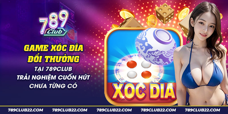 23 game xoc dia doi thuong tai 789club trai nghiem cuon hut chua tung co