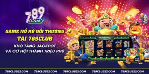 34 Game no hu doi thuong tai 789club Kho tang Jackpot va co hoi thanh trieu phu