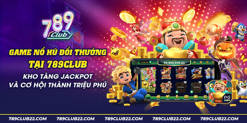 34 Game no hu doi thuong tai 789club Kho tang Jackpot va co hoi thanh trieu phu