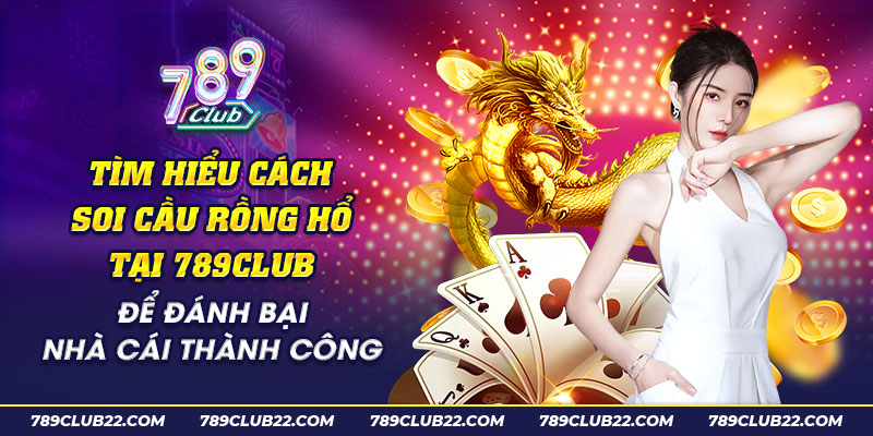 39 Tim hieu cach soi cau Rong Ho tai 789club de danh bai nha cai thanh cong