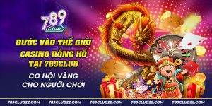 43 Buoc vao the gioi casino Rong Ho tai 789Club Co hoi vang cho nguoi choi