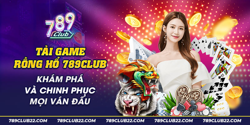 47 Tai game rong ho 789Club Kham pha va chinh phuc moi van dau