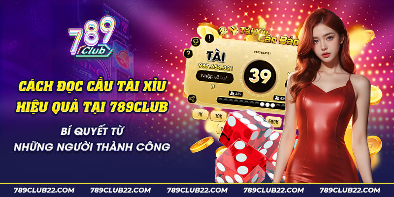 61 Cach doc cau tai xiu hieu qua tai 789Club Bi quyet tu nhung nguoi thanh cong